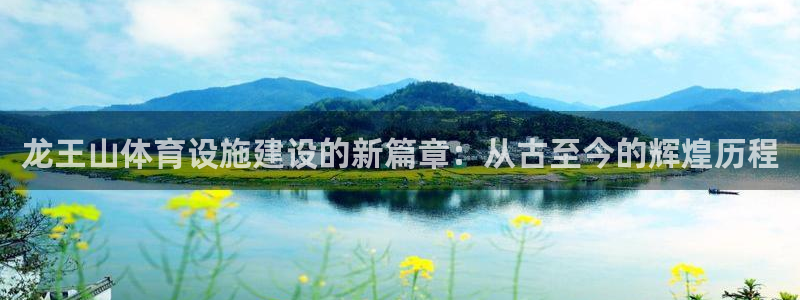 意昂体育4开户：龙王山体育设施建设的新篇章：从古至今