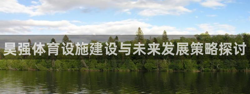 意昂4娱乐代理怎么样：昊强体育设施建设与未来发展策略探讨